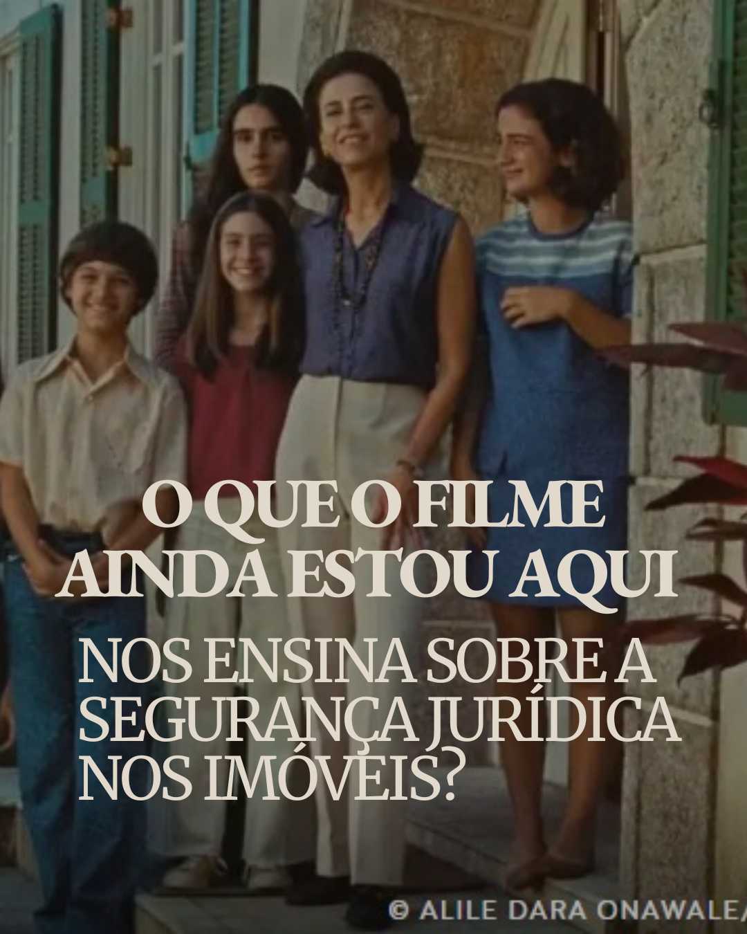 O que o filme Ainda Estou Aqui nos ensina sobre a segurança jurídica nos imóveis?